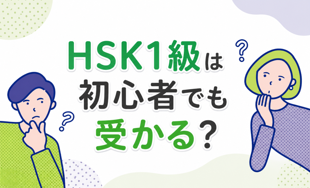 HSK1級は初心者でも受かる？挫折を防ぐ勉強法とレベルを解説