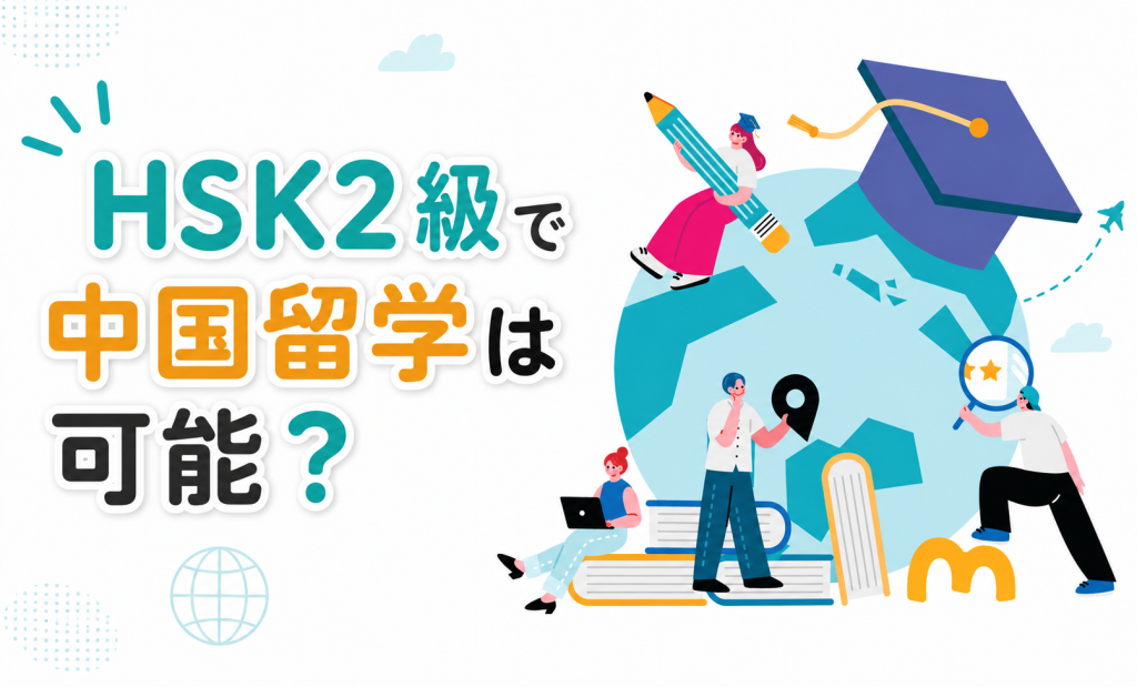 HSK2級で中国留学は可能？必要なレベルや条件、失敗しない戦略