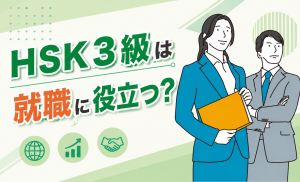 HSK3級は就職に役立つ？企業のリアルな評価と資格を活かす仕事