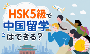 HSK5級で中国留学はできる？