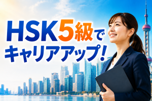 HSK5級でキャリアアップ！昇進や評価につなげる中国語活用術