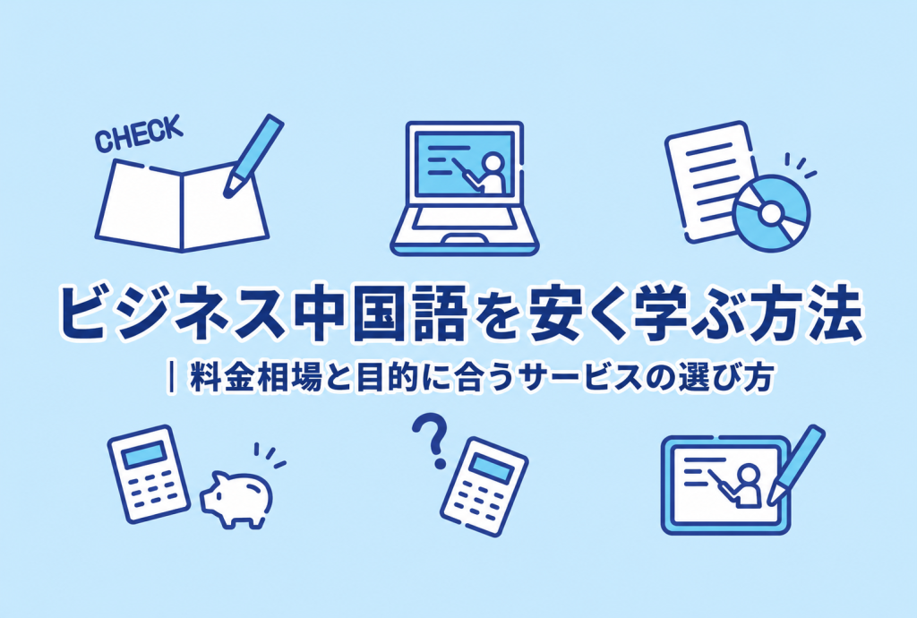 ビジネス中国語を安く学ぶ方法｜料金相場と目的に合うサービスの選び方