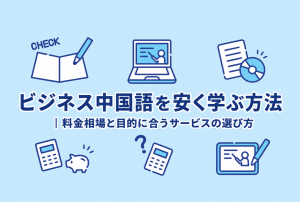 ビジネス中国語を安く学ぶ方法｜料金相場と目的に合うサービスの選び方